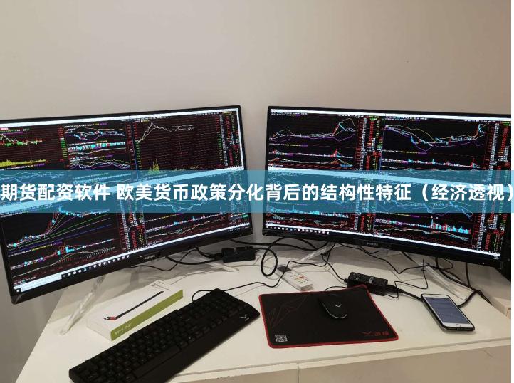 期货配资软件 欧美货币政策分化背后的结构性特征（经济透视）