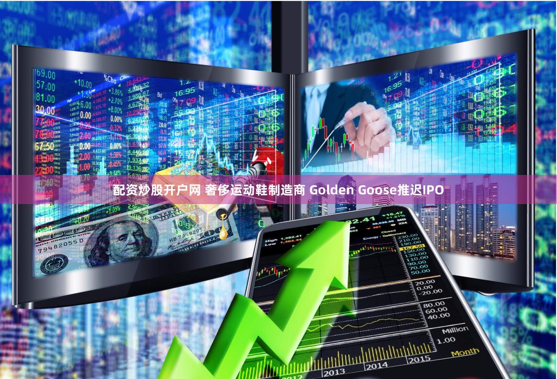 配资炒股开户网 奢侈运动鞋制造商 Golden Goose推迟IPO