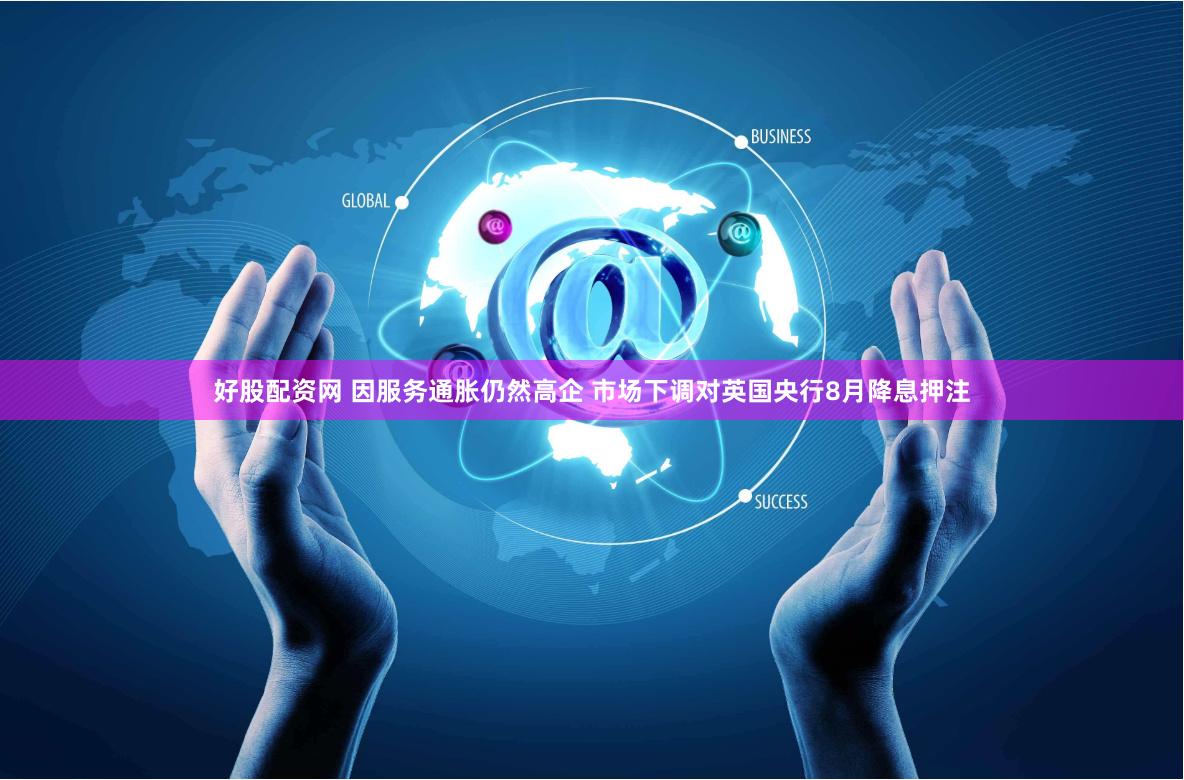 好股配资网 因服务通胀仍然高企 市场下调对英国央行8月降息押注