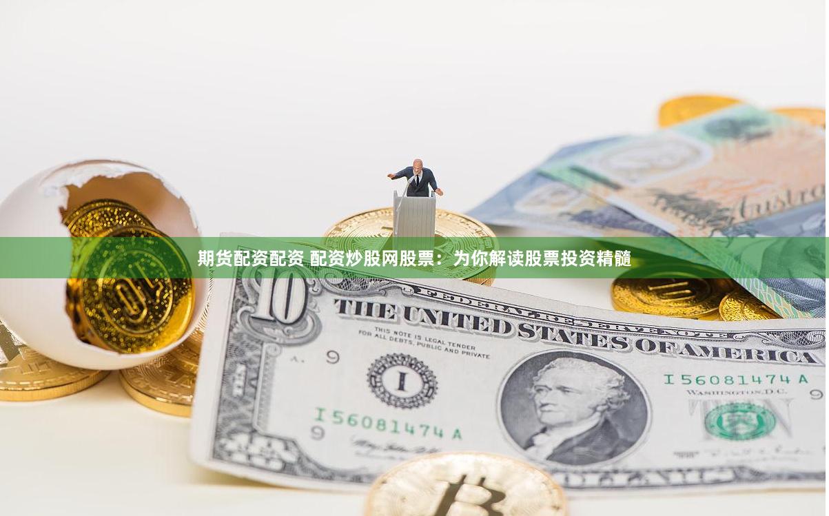 期货配资配资 配资炒股网股票：为你解读股票投资精髓