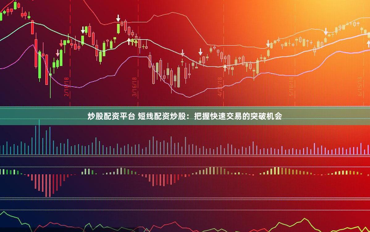 炒股配资平台 短线配资炒股：把握快速交易的突破机会