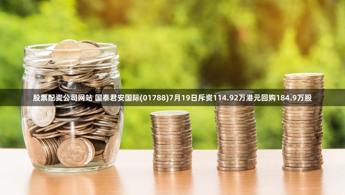 股票配资公司网站 国泰君安国际(01788)7月19日斥资114.92万港元回购184.9万股