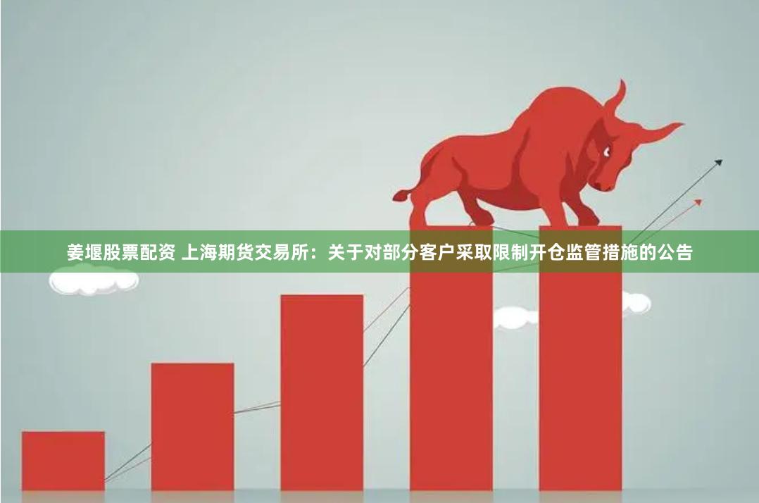姜堰股票配资 上海期货交易所：关于对部分客户采取限制开仓监管措施的公告