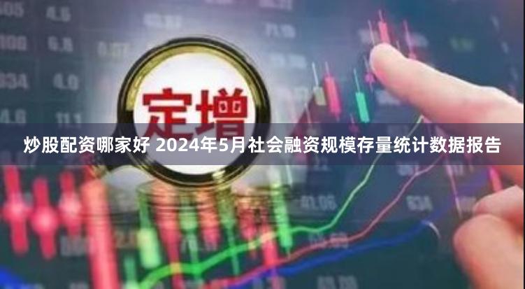 炒股配资哪家好 2024年5月社会融资规模存量统计数据报告