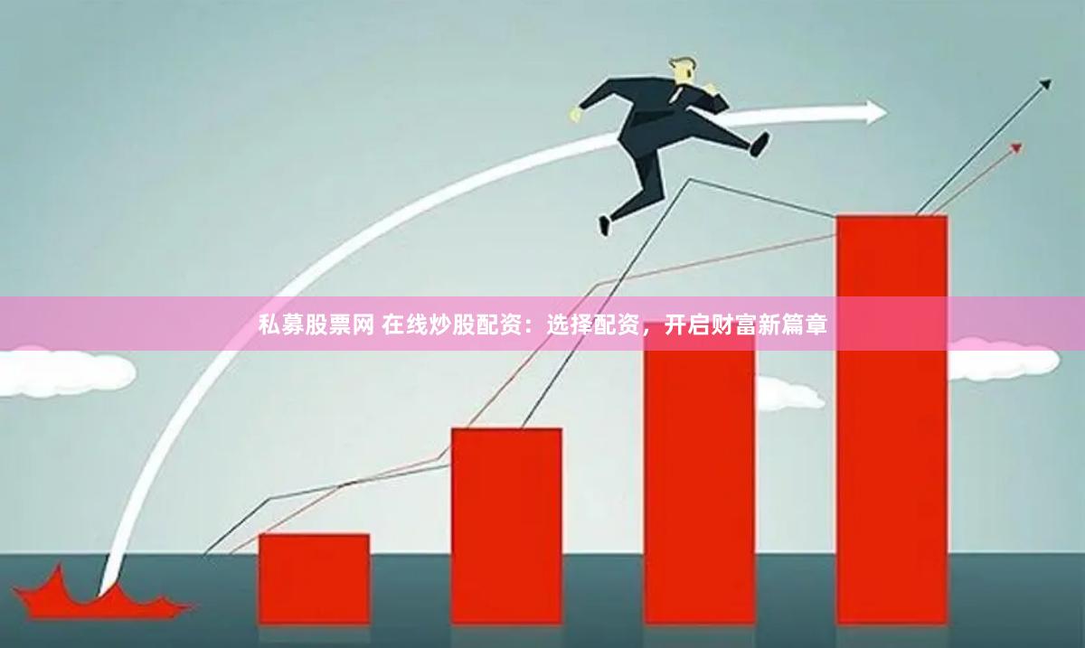 私募股票网 在线炒股配资：选择配资，开启财富新篇章