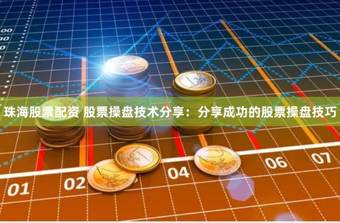 珠海股票配资 股票操盘技术分享：分享成功的股票操盘技巧