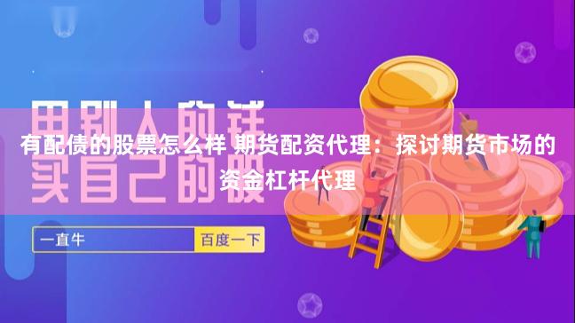 有配债的股票怎么样 期货配资代理：探讨期货市场的资金杠杆代理
