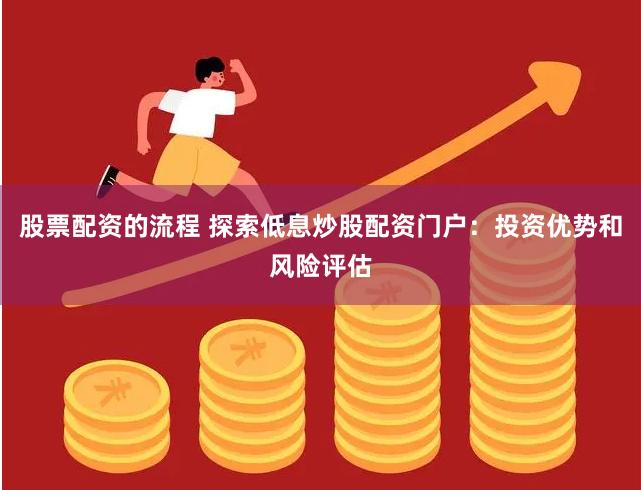 股票配资的流程 探索低息炒股配资门户：投资优势和风险评估