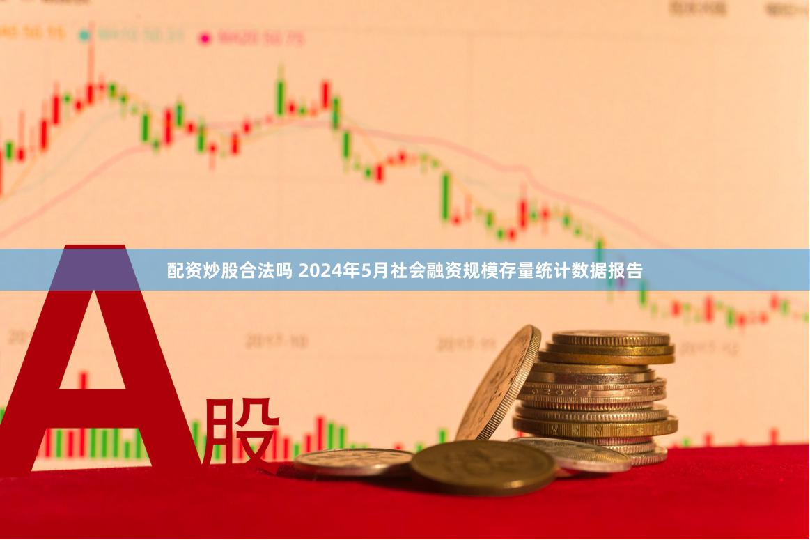 配资炒股合法吗 2024年5月社会融资规模存量统计数据报告