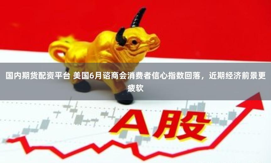 国内期货配资平台 美国6月谘商会消费者信心指数回落，近期经济前景更疲软