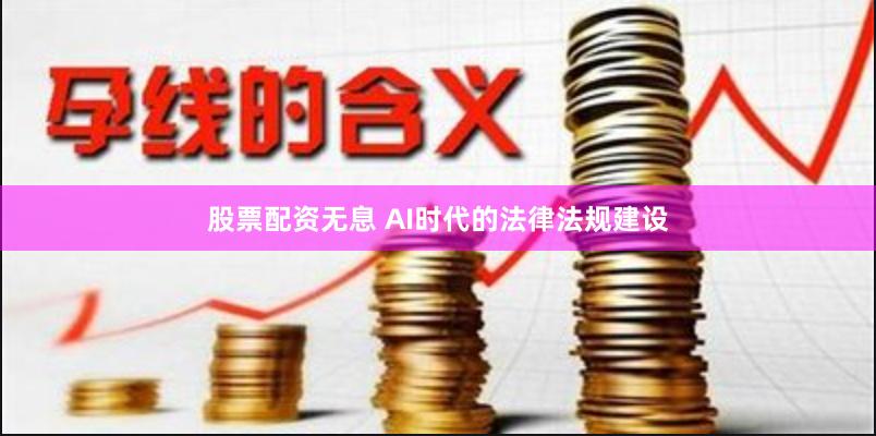 股票配资无息 AI时代的法律法规建设