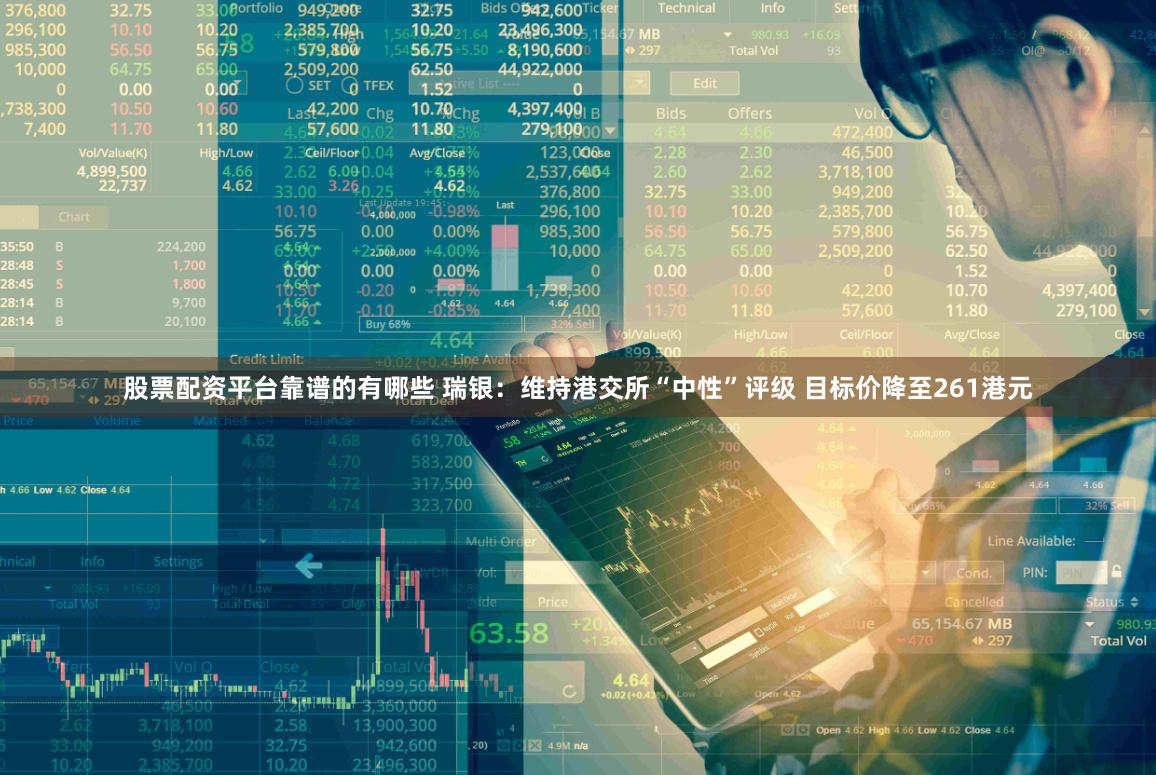 股票配资平台靠谱的有哪些 瑞银：维持港交所“中性”评级 目标价降至261港元