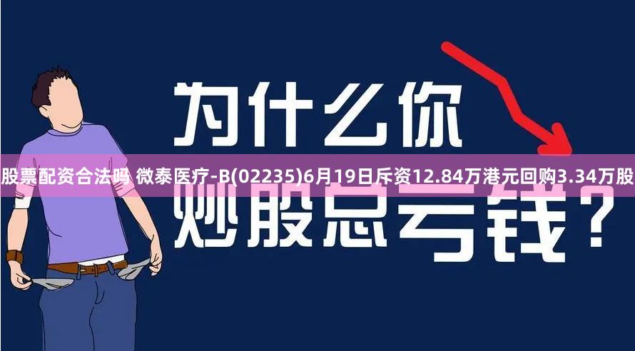 股票配资合法吗 微泰医疗-B(02235)6月19日斥资12.84万港元回购3.34万股