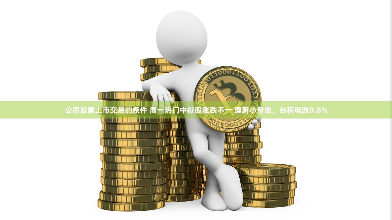 公司股票上市交易的条件 周一热门中概股涨跌不一 理蔚小普涨，台积电跌0.8%