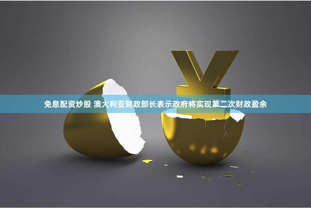 免息配资炒股 澳大利亚财政部长表示政府将实现第二次财政盈余