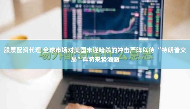 股票配资代理 全球市场对美国未遂暗杀的冲击严阵以待 “特朗普交易”料将来势汹汹