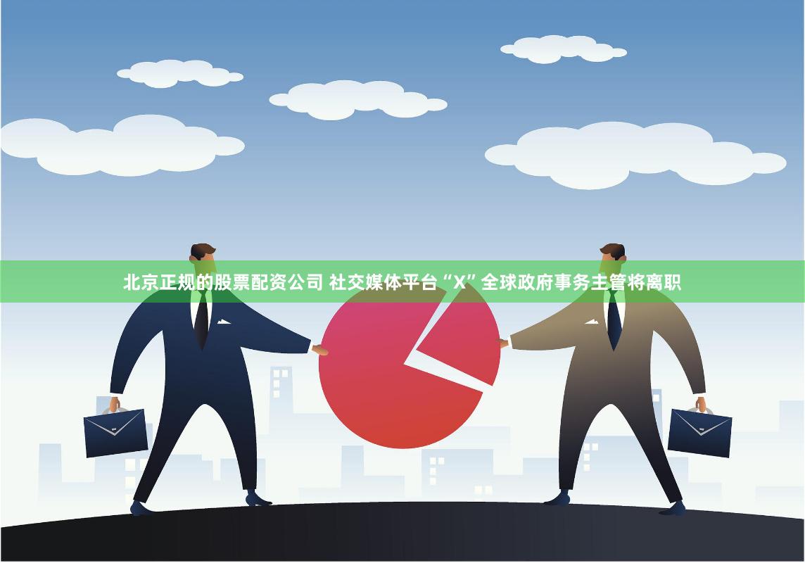 北京正规的股票配资公司 社交媒体平台“X”全球政府事务主管将离职