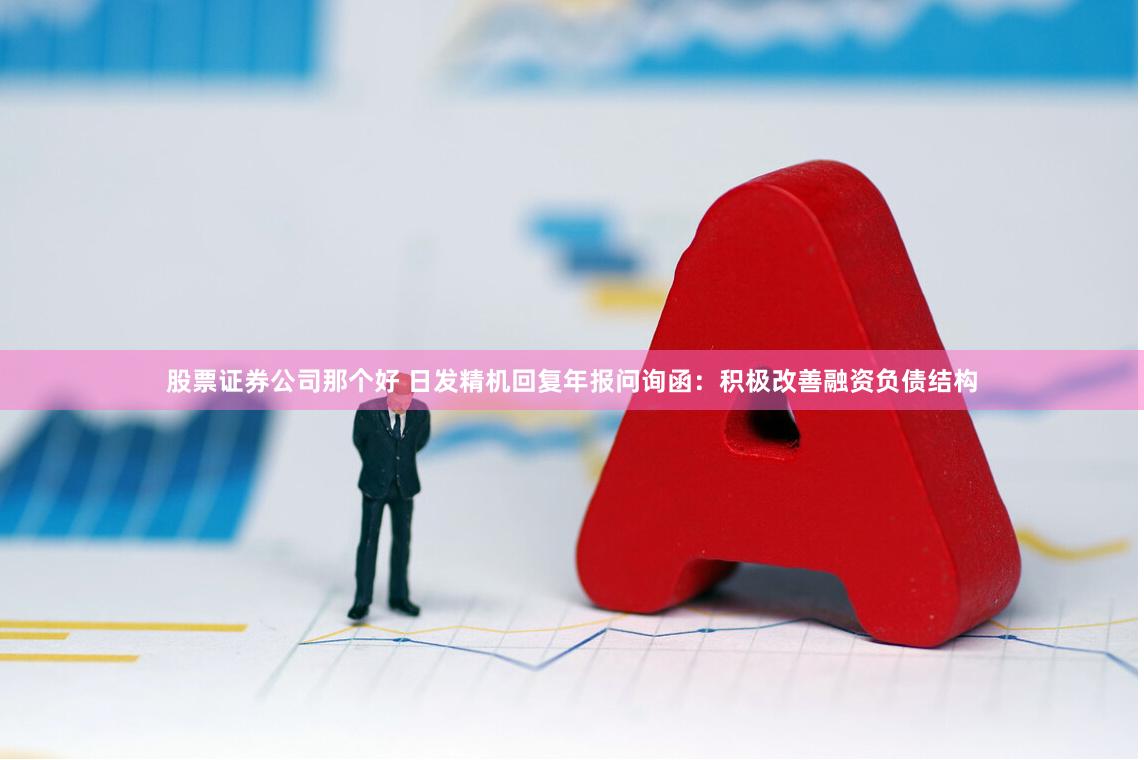 股票证券公司那个好 日发精机回复年报问询函：积极改善融资负债结构