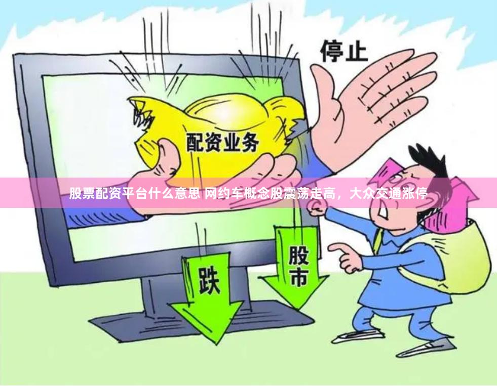 股票配资平台什么意思 网约车概念股震荡走高，大众交通涨停