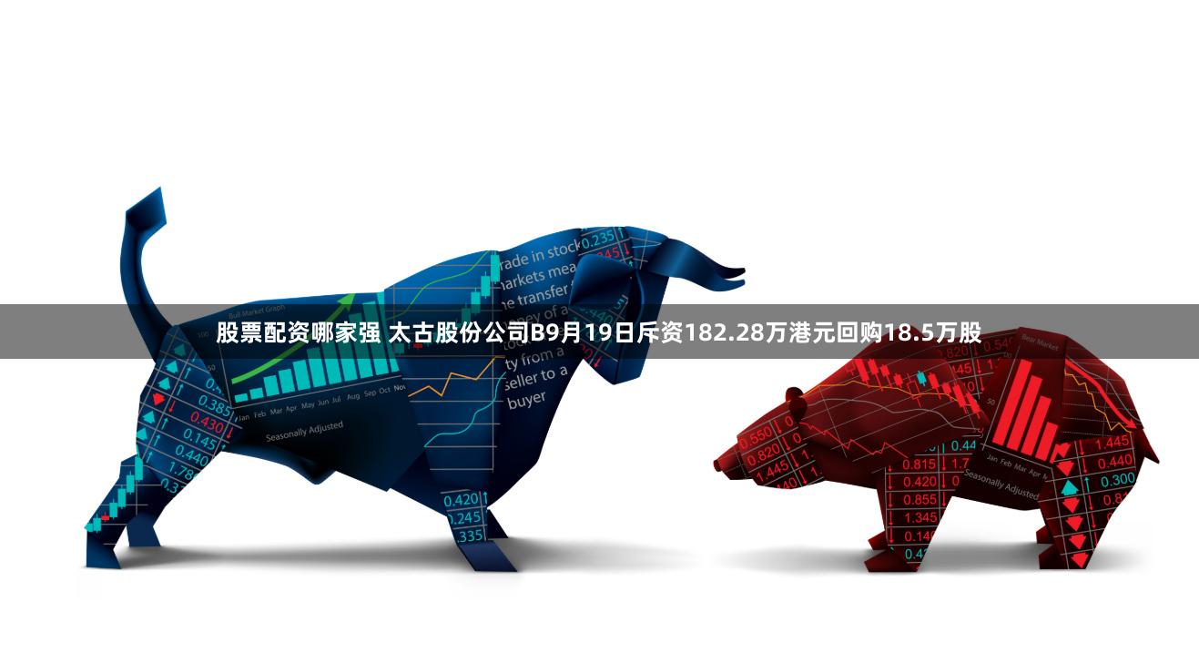 股票配资哪家强 太古股份公司B9月19日斥资182.28万港元回购18.5万股