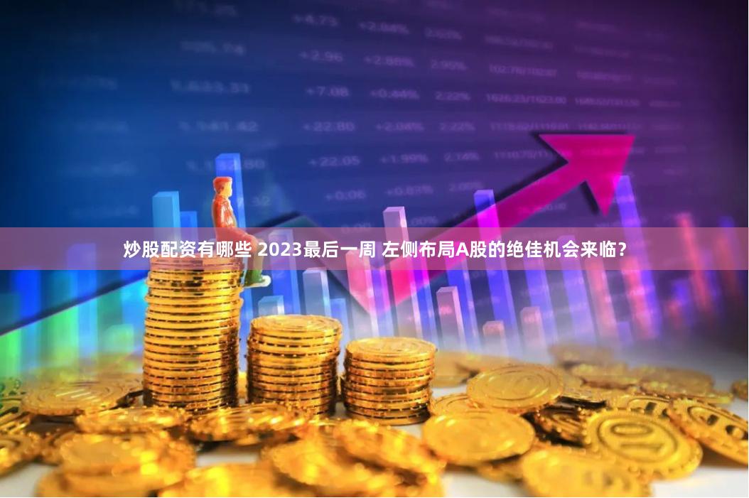 炒股配资有哪些 2023最后一周 左侧布局A股的绝佳机会来临？