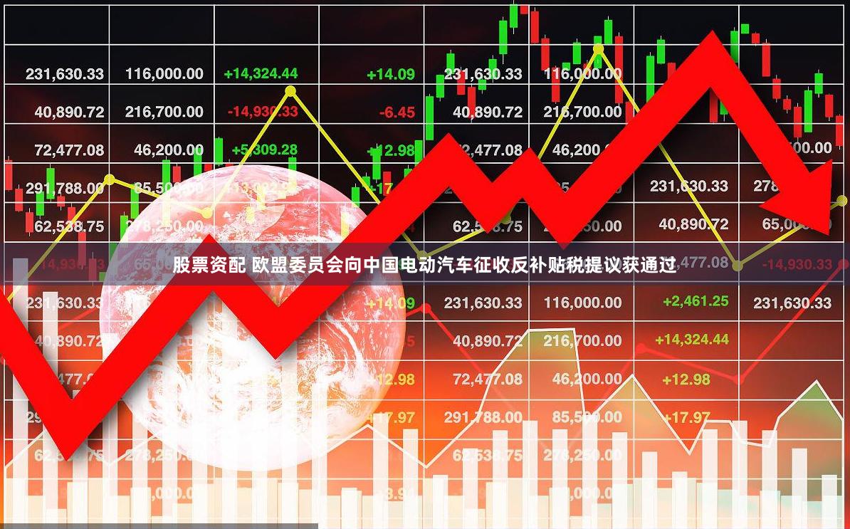 股票资配 欧盟委员会向中国电动汽车征收反补贴税提议获通过
