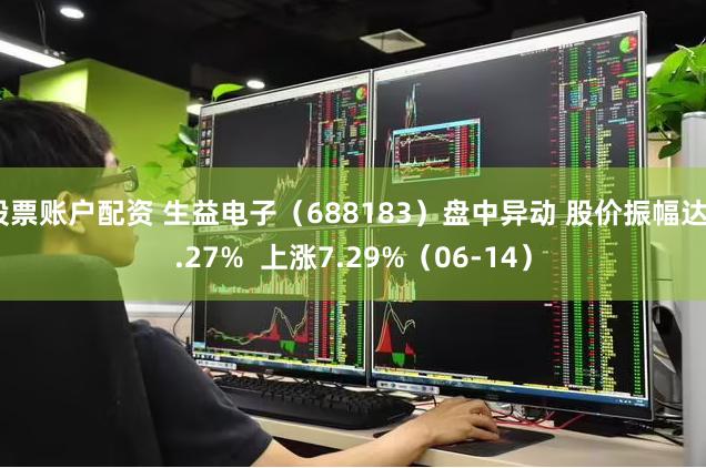 股票账户配资 生益电子（688183）盘中异动 股价振幅达9.27%  上涨7.29%（06-14）
