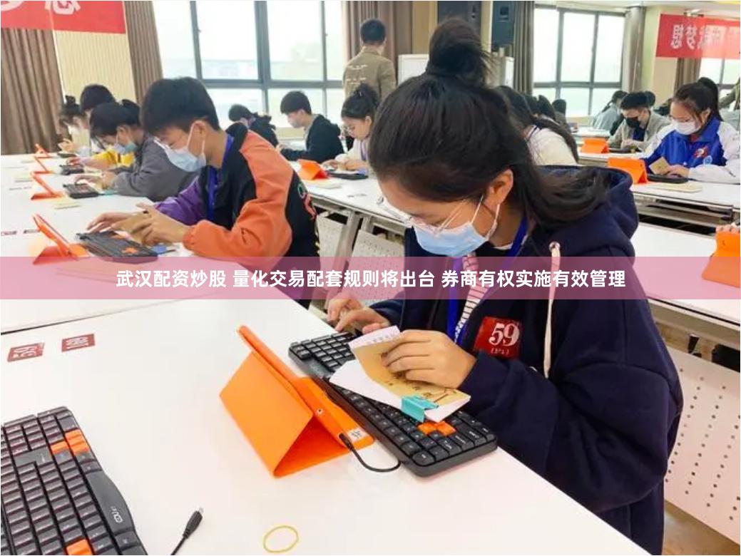 武汉配资炒股 量化交易配套规则将出台 券商有权实施有效管理