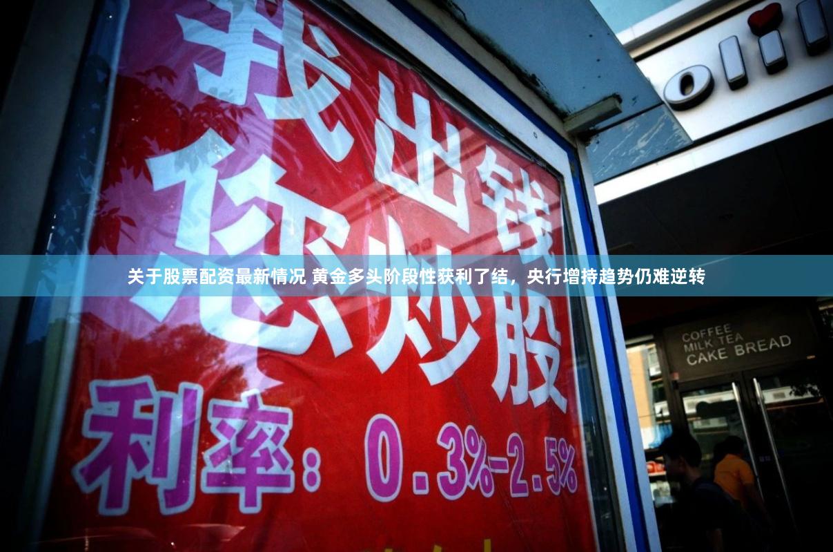 关于股票配资最新情况 黄金多头阶段性获利了结，央行增持趋势仍难逆转