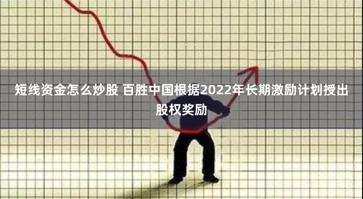 短线资金怎么炒股 百胜中国根据2022年长期激励计划授出股权奖励