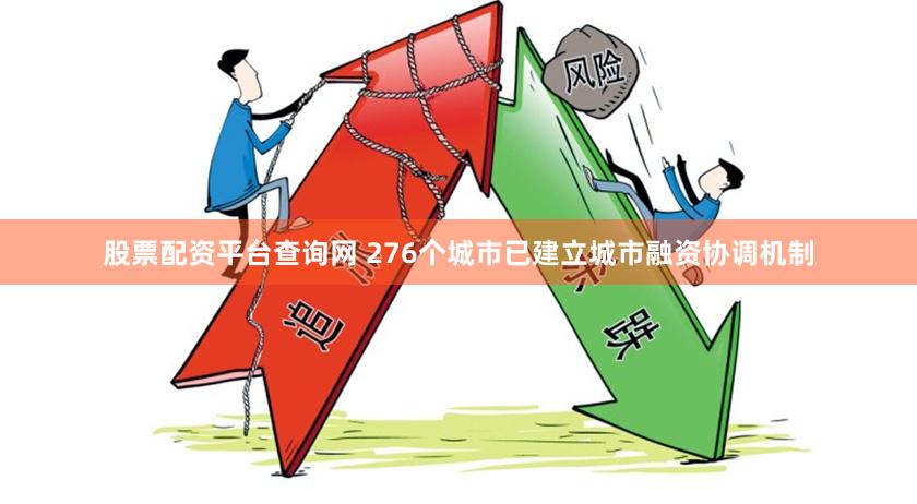 股票配资平台查询网 276个城市已建立城市融资协调机制
