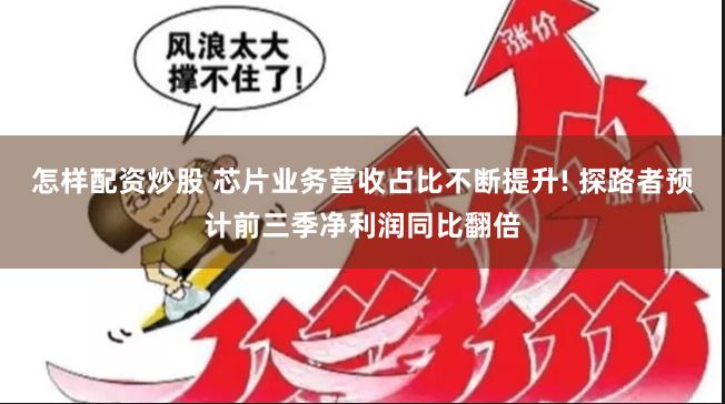 怎样配资炒股 芯片业务营收占比不断提升! 探路者预计前三季净利润同比翻倍