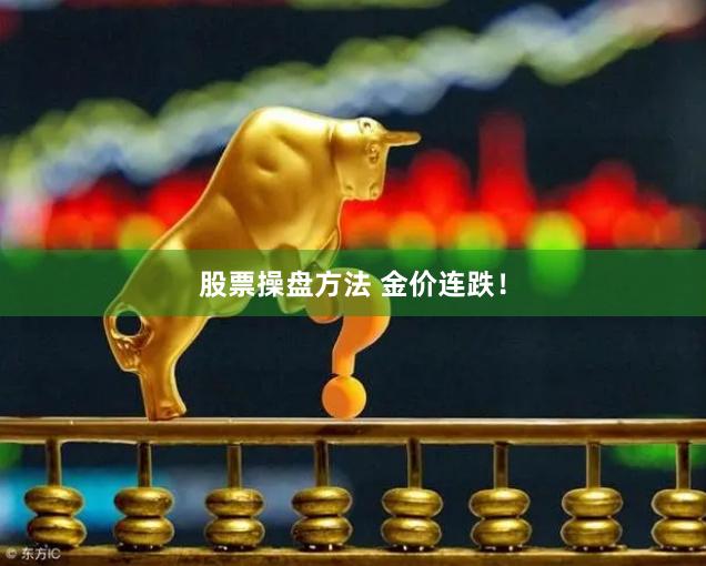 股票操盘方法 金价连跌！