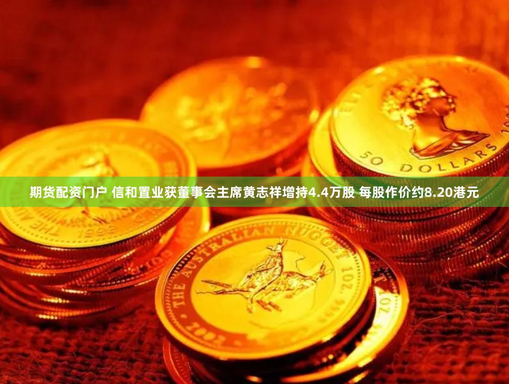 期货配资门户 信和置业获董事会主席黄志祥增持4.4万股 每股作价约8.20港元