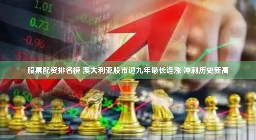 股票配资排名榜 澳大利亚股市迎九年最长连涨 冲刺历史新高