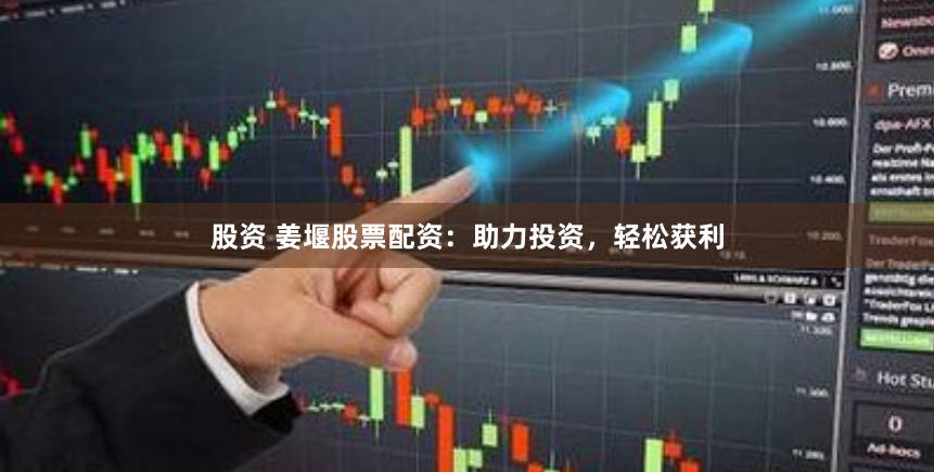 股资 姜堰股票配资：助力投资，轻松获利