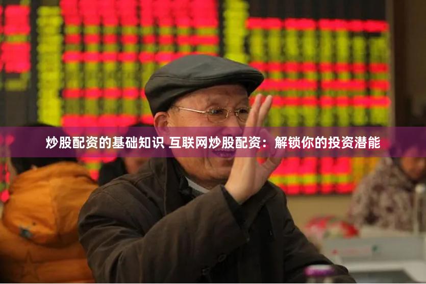 炒股配资的基础知识 互联网炒股配资：解锁你的投资潜能