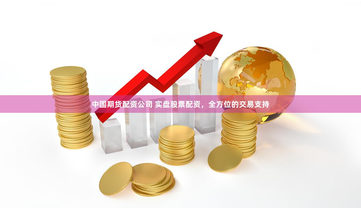 中国期货配资公司 实盘股票配资，全方位的交易支持