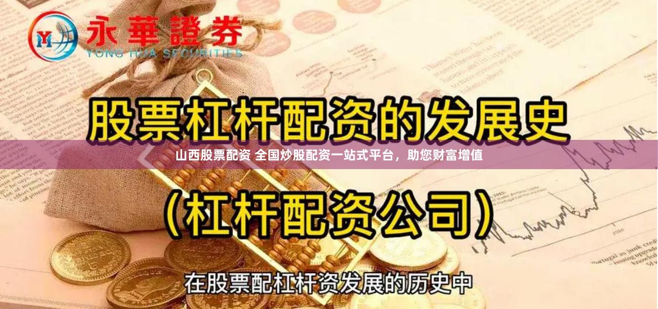 山西股票配资 全国炒股配资一站式平台，助您财富增值