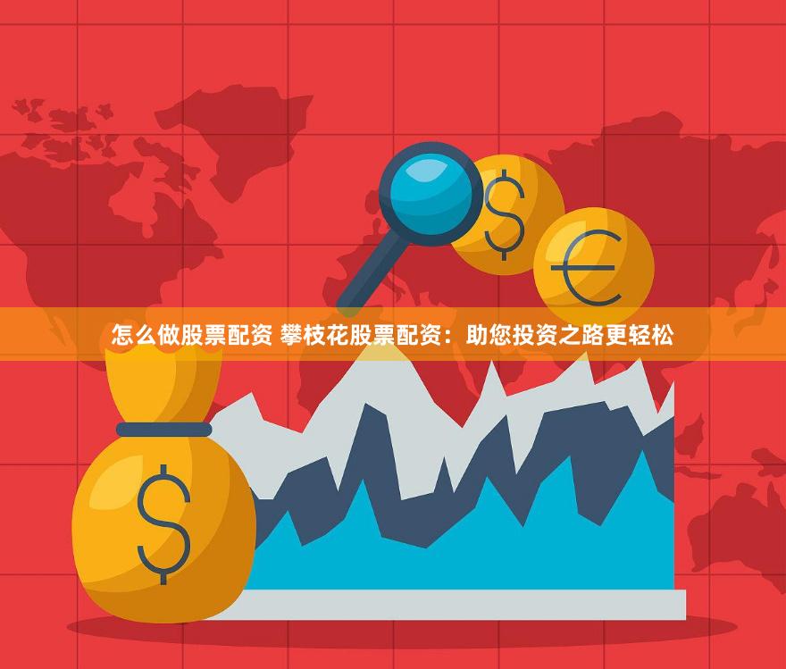 怎么做股票配资 攀枝花股票配资：助您投资之路更轻松