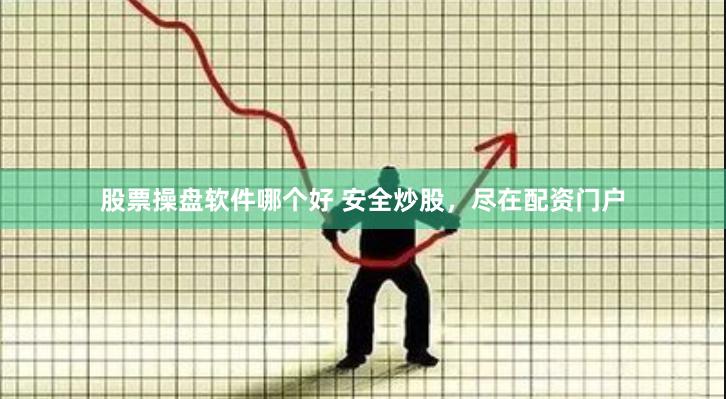股票操盘软件哪个好 安全炒股，尽在配资门户