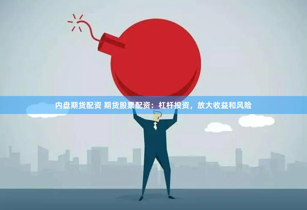 内盘期货配资 期货股票配资：杠杆投资，放大收益和风险