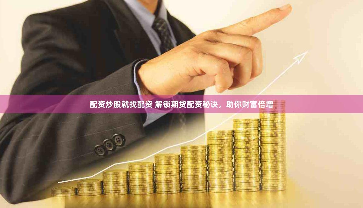 配资炒股就找配资 解锁期货配资秘诀，助你财富倍增