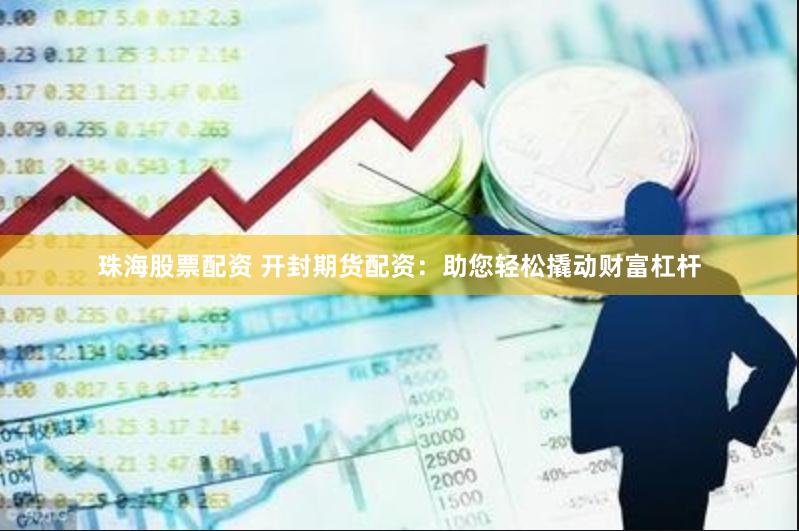 珠海股票配资 开封期货配资：助您轻松撬动财富杠杆