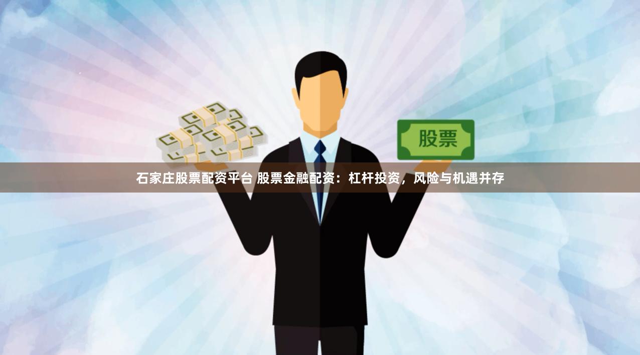 石家庄股票配资平台 股票金融配资：杠杆投资，风险与机遇并存