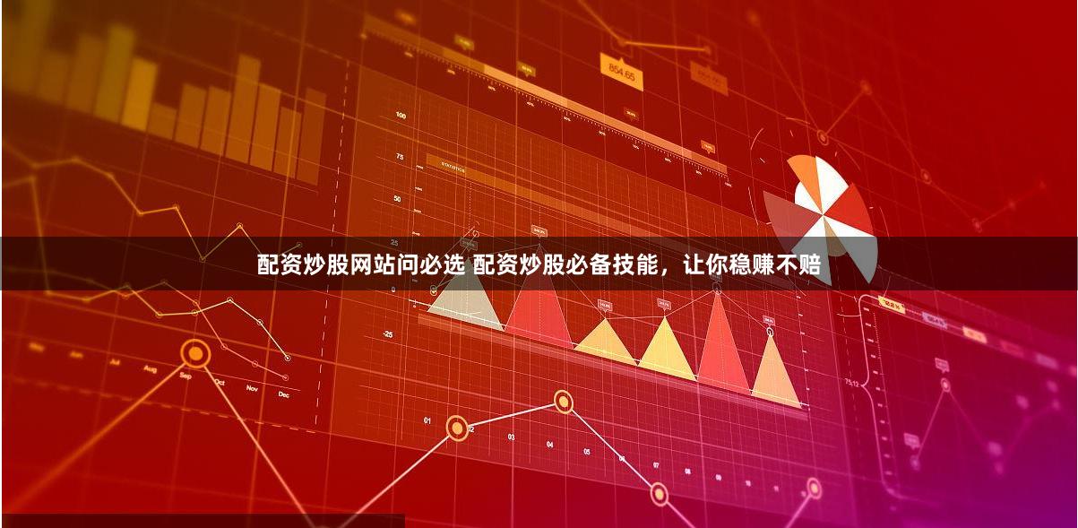 配资炒股网站问必选 配资炒股必备技能，让你稳赚不赔
