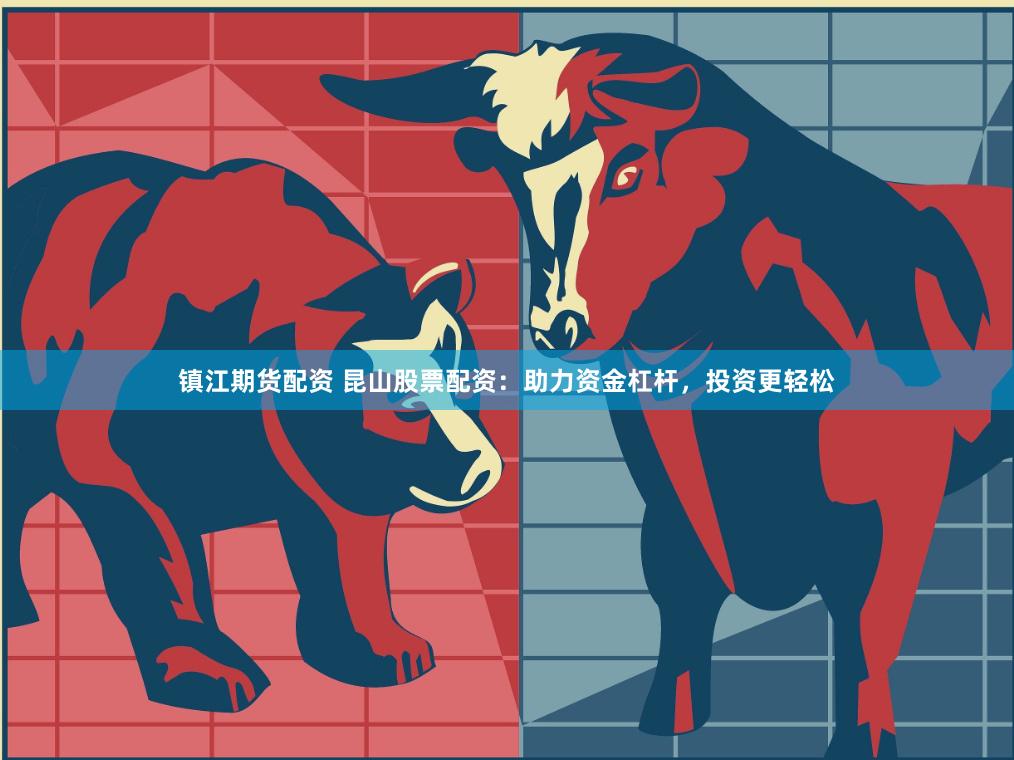 镇江期货配资 昆山股票配资：助力资金杠杆，投资更轻松