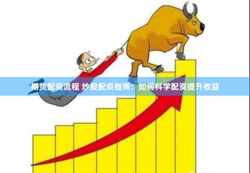期货配资流程 炒股配资指南：如何科学配资提升收益