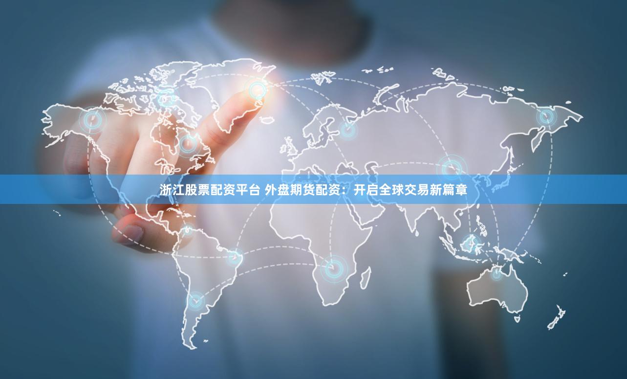 浙江股票配资平台 外盘期货配资：开启全球交易新篇章