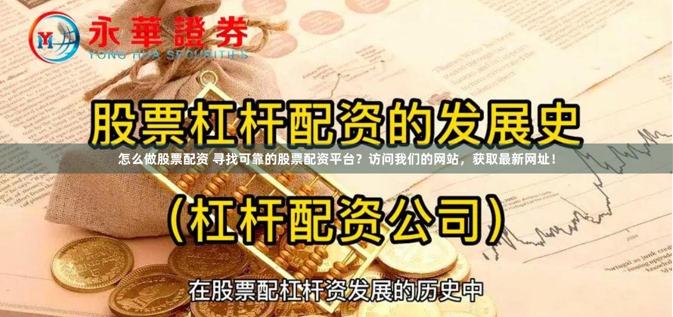 怎么做股票配资 寻找可靠的股票配资平台？访问我们的网站，获取最新网址！